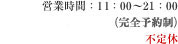 営業時間：11：00～21：00（完全予約制） ※最終受付時間21：00 不定休